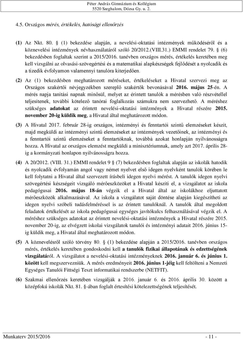 tanévben országos mérés, értékelés keretében meg kell vizsgálni az olvasási-szövegértési és a matematikai alapkészségek fejlődését a nyolcadik és a tizedik évfolyamon valamennyi tanulóra kiterjedően.