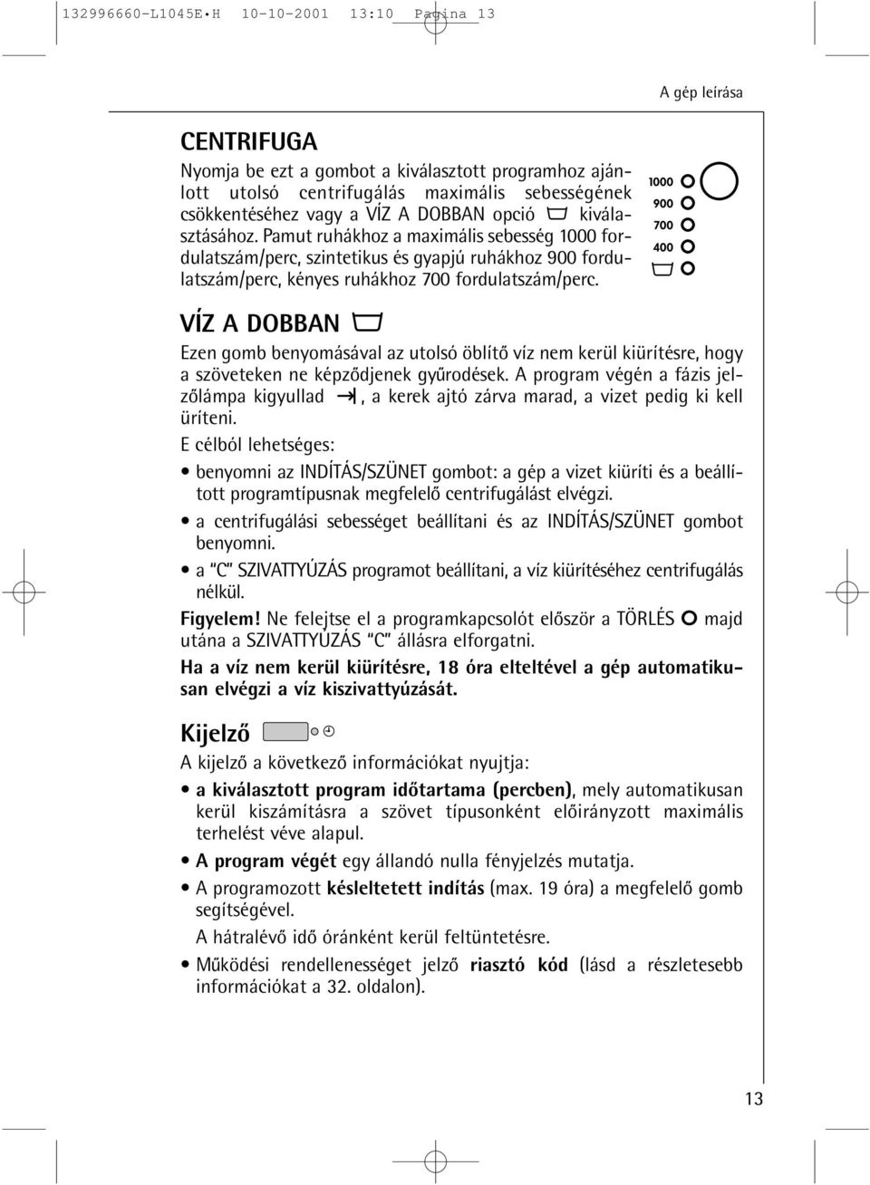 VÍZ A DOBBAN Ezen gomb benyomásával az utolsó öblíto víz nem kerül kiürítésre, hogy a szöveteken ne képzodjenek gyurodések.