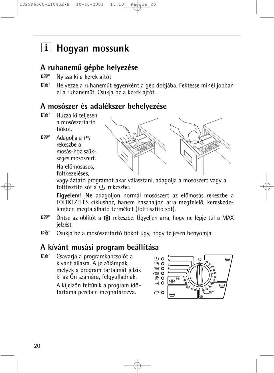 Ha elomosásos, foltkezeléses, vagy áztató programot akar választani, adagolja a mosószert vagy a folttisztító sót a rekeszbe. Figyelem!