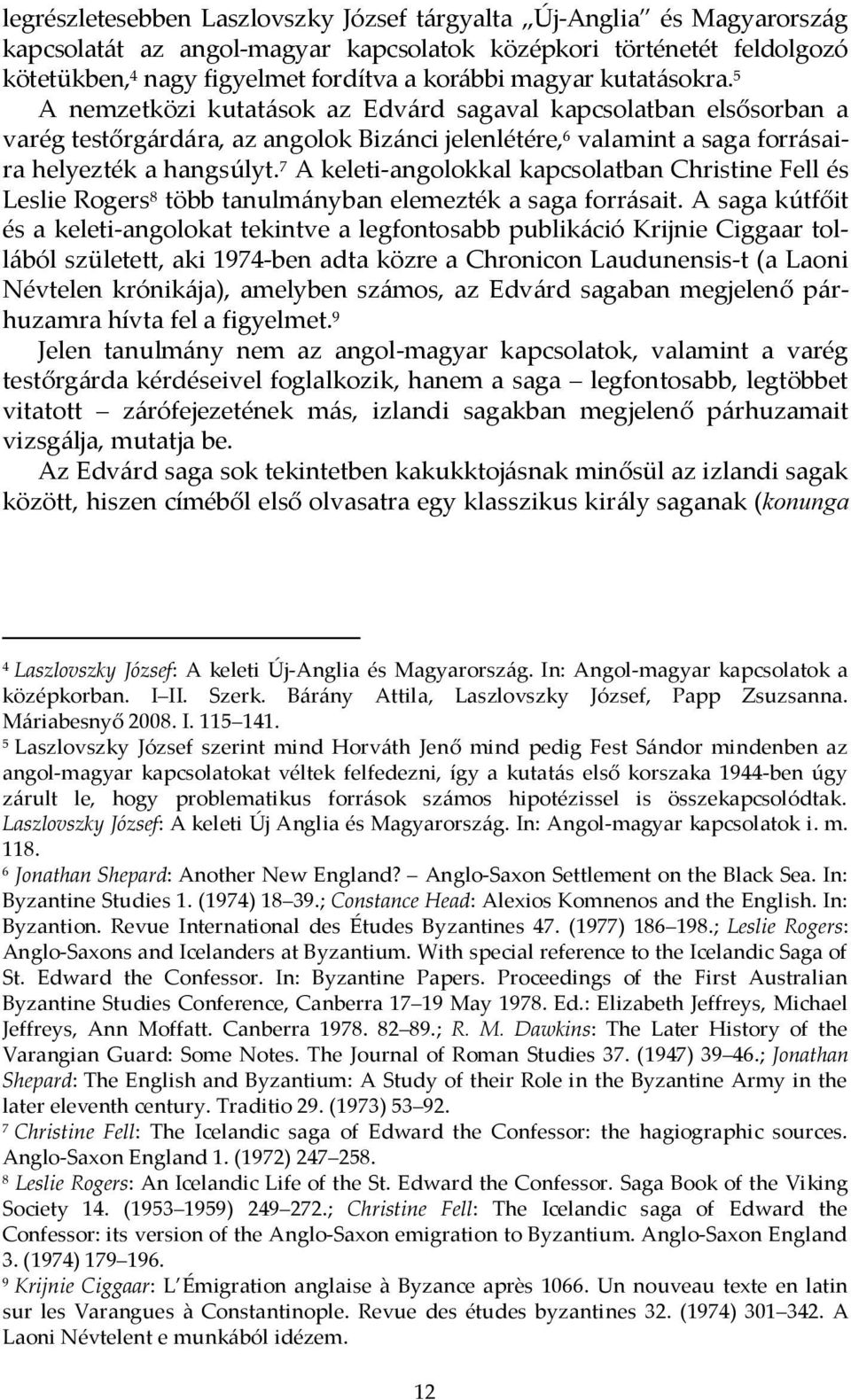 7 A keleti-angolokkal kapcsolatban Christine Fell és Leslie Rogers 8 több tanulmányban elemezték a saga forrásait.