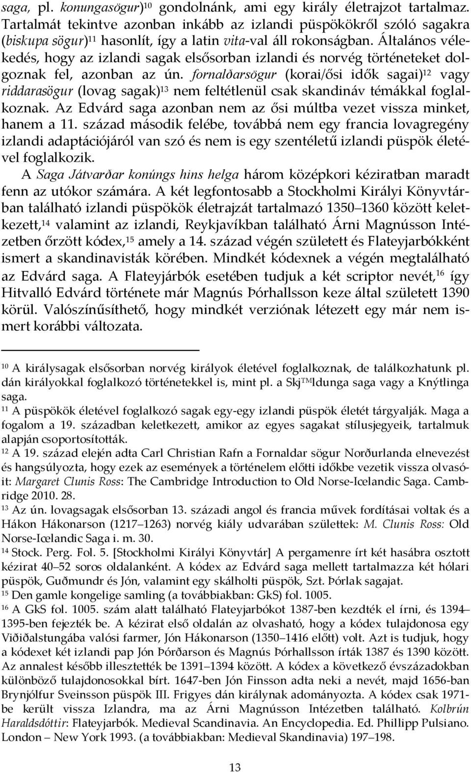 Általános vélekedés, hogy az izlandi sagak elsősorban izlandi és norvég történeteket dolgoznak fel, azonban az ún.