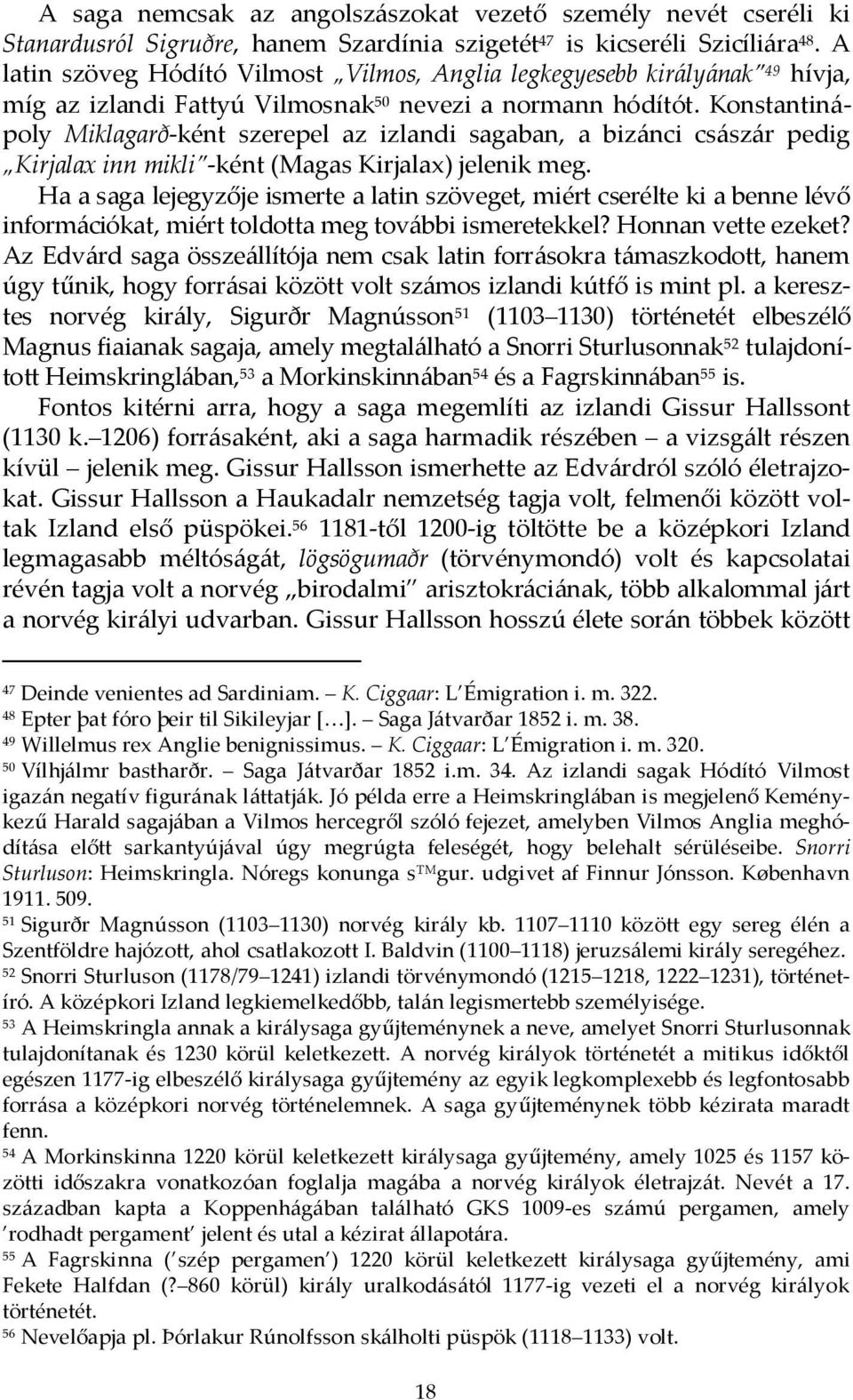Konstantinápoly Miklagarð-ként szerepel az izlandi sagaban, a bizánci császár pedig Kirjalax inn mikli -ként (Magas Kirjalax) jelenik meg.
