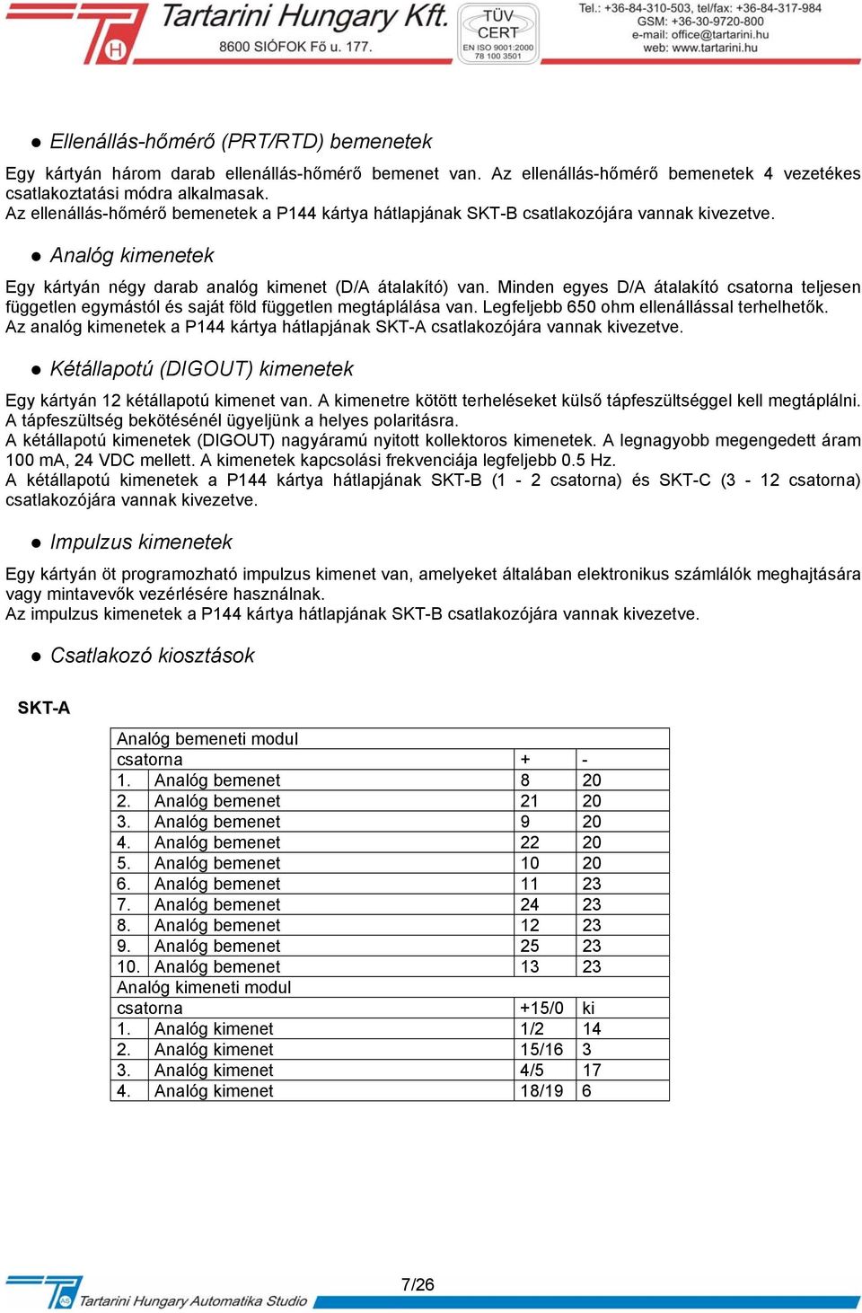 Minden egyes D/A átalakító csatorna teljesen független egymástól és saját föld független megtáplálása van. Legfeljebb 650 ohm ellenállással terhelhetők.