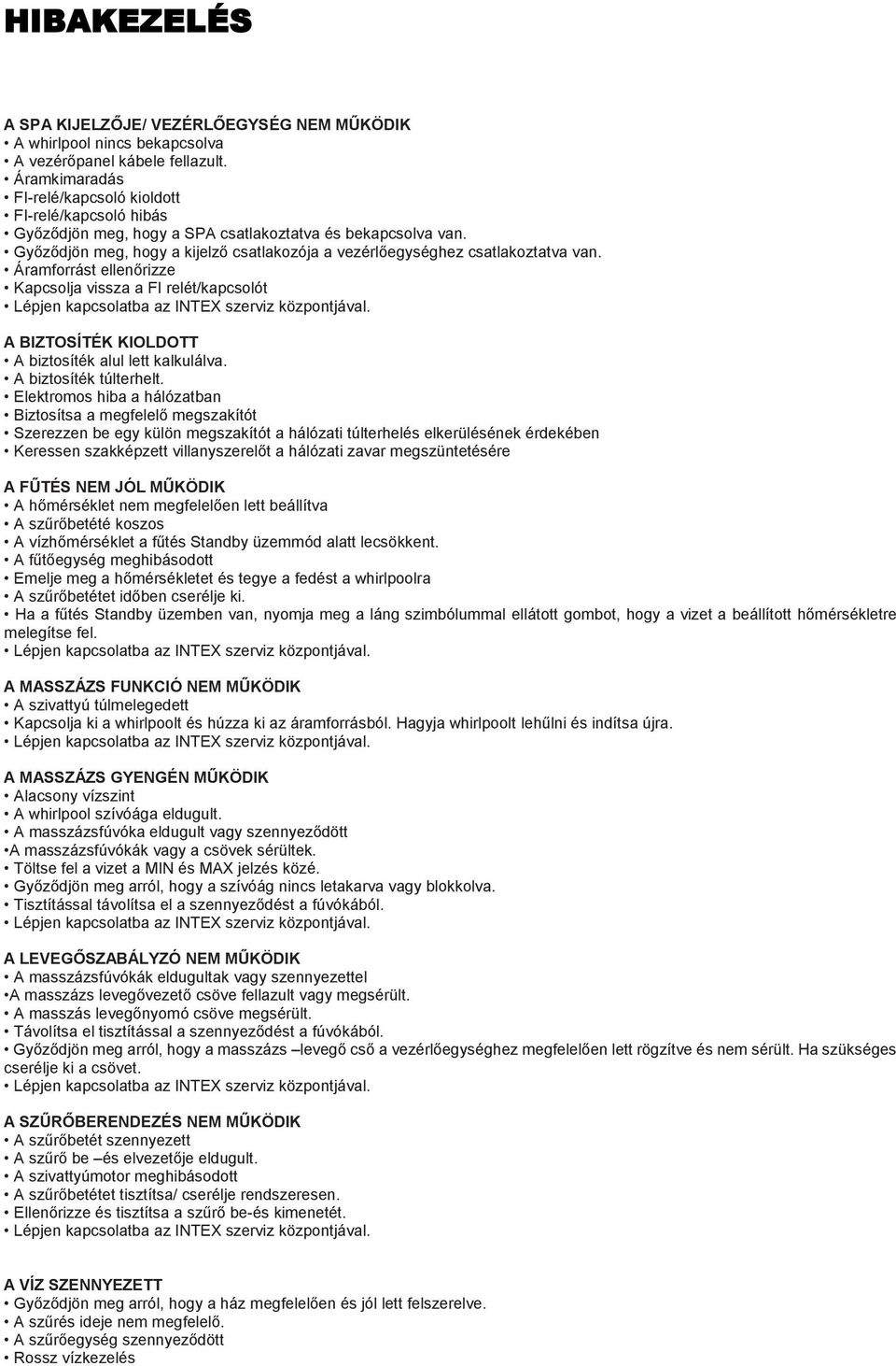 Győződjön meg, hogy a kijelző csatlakozója a vezérlőegységhez csatlakoztatva van. Áramforrást ellenőrizze Kapcsolja vissza a FI relét/kapcsolót Lépjen kapcsolatba az INTEX szerviz központjával.