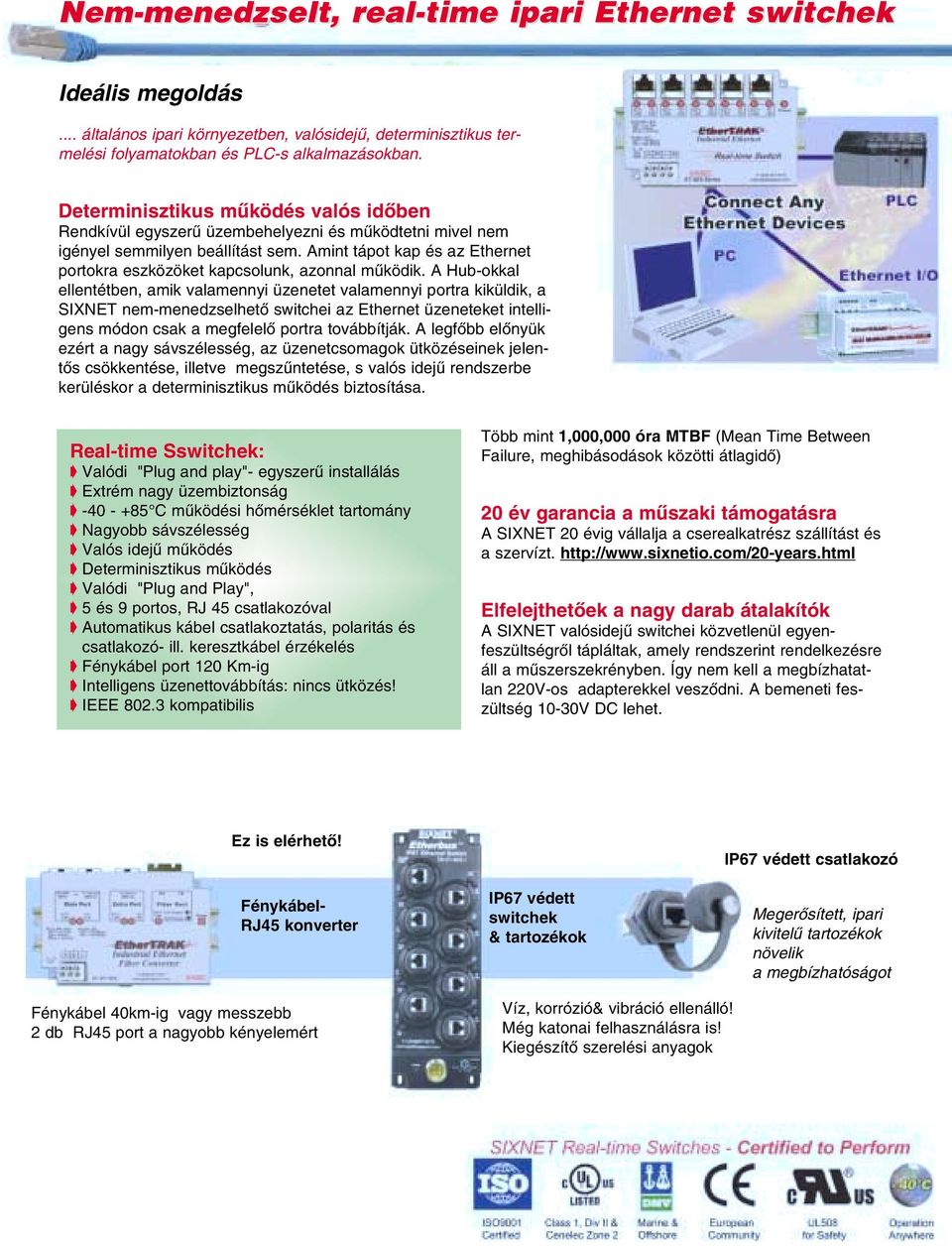 Amint tápot kap és az Ethernet portokra eszközöket kapcsolunk, azonnal mûködik.