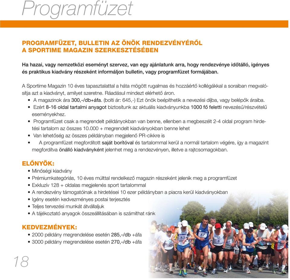18 A Sportime Magazin 10 éves tapasztalattal a háta mögött rugalmas és hozzáértő kollégákkal a soraiban megvalósítja azt a kiadványt, amilyet szeretne. Ráadásul mindezt elérhető áron.