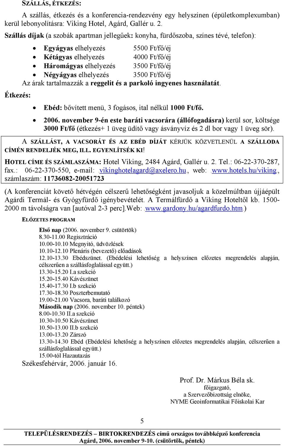 Négyágyas elhelyezés 3500 Ft/fő/éj Az árak tartalmazzák a reggelit és a parkoló ingyenes használatát. Ebéd: bővített menü, 3 fogásos, ital nélkül 1000 Ft/fő. 2006.