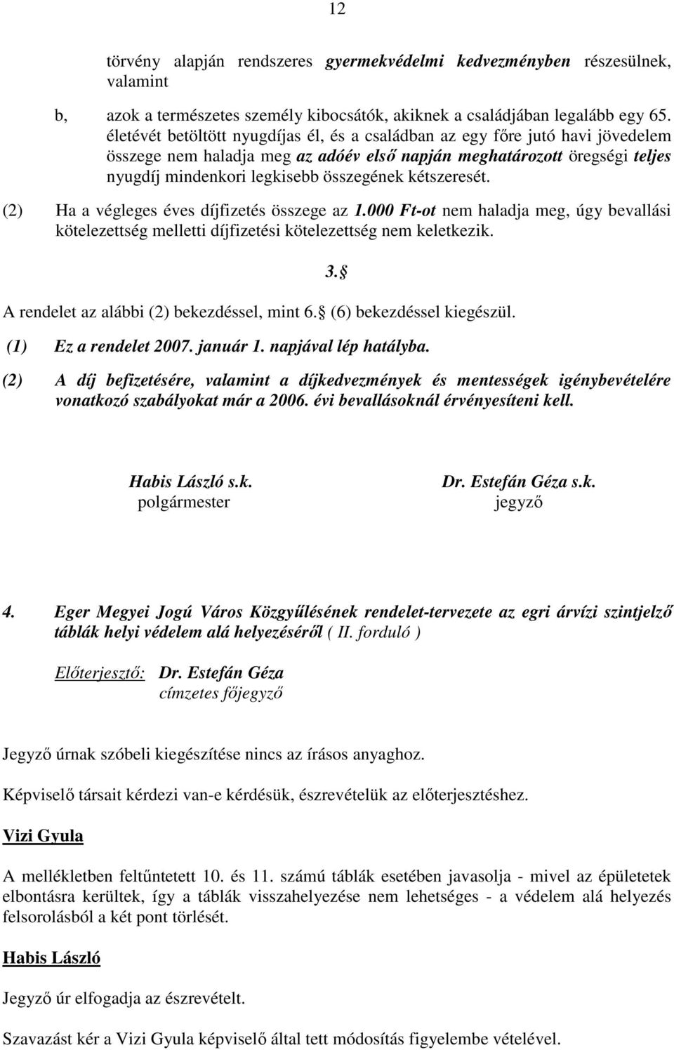 kétszeresét. (2) Ha a végleges éves díjfizetés összege az 1.000 Ft-ot nem haladja meg, úgy bevallási kötelezettség melletti díjfizetési kötelezettség nem keletkezik.