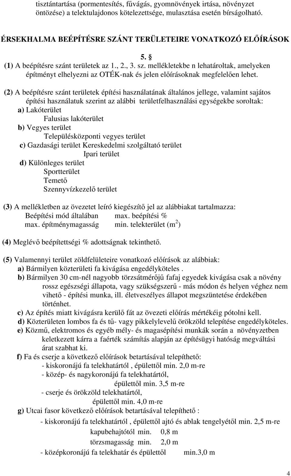 (2) A beépítésre szánt területek építési használatának általános jellege, valamint sajátos építési használatuk szerint az alábbi területfelhasználási egységekbe soroltak: a) Lakóterület Falusias