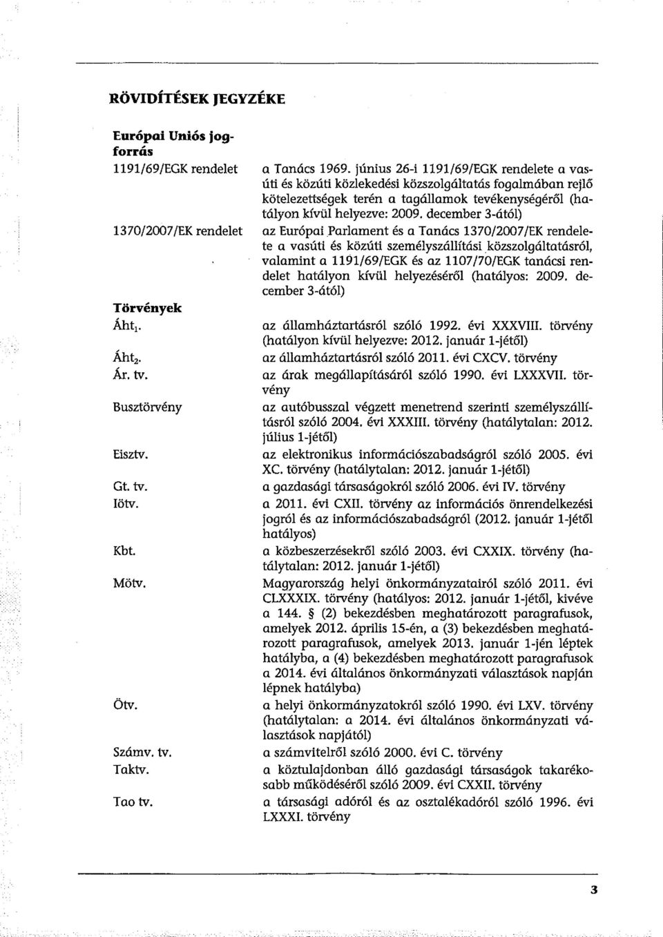 december 3-ától) az Európai Parlament és a Tanács 1370/2007/EK rendelete a vasúti és közúti személyszállítási közszolgáltatásról, valamint a 1191/69/EGK és az 1107/70/EGK tanácsi rendelet hatályon