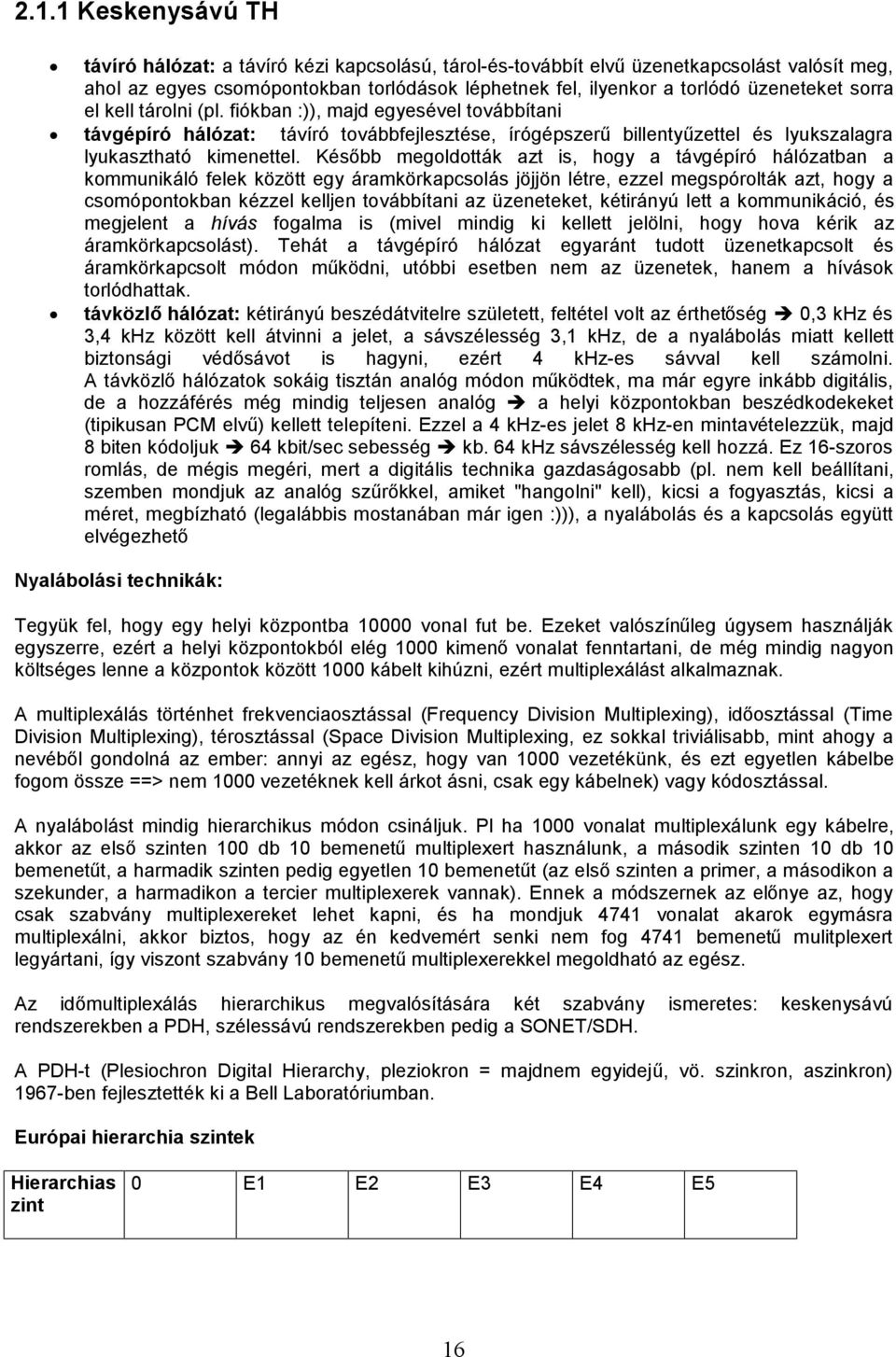 Később megoldották azt is, hogy a távgépíró hálózatban a kommunikáló felek között egy áramkörkapcsolás jöjjön létre, ezzel megspórolták azt, hogy a csomópontokban kézzel kelljen továbbítani az