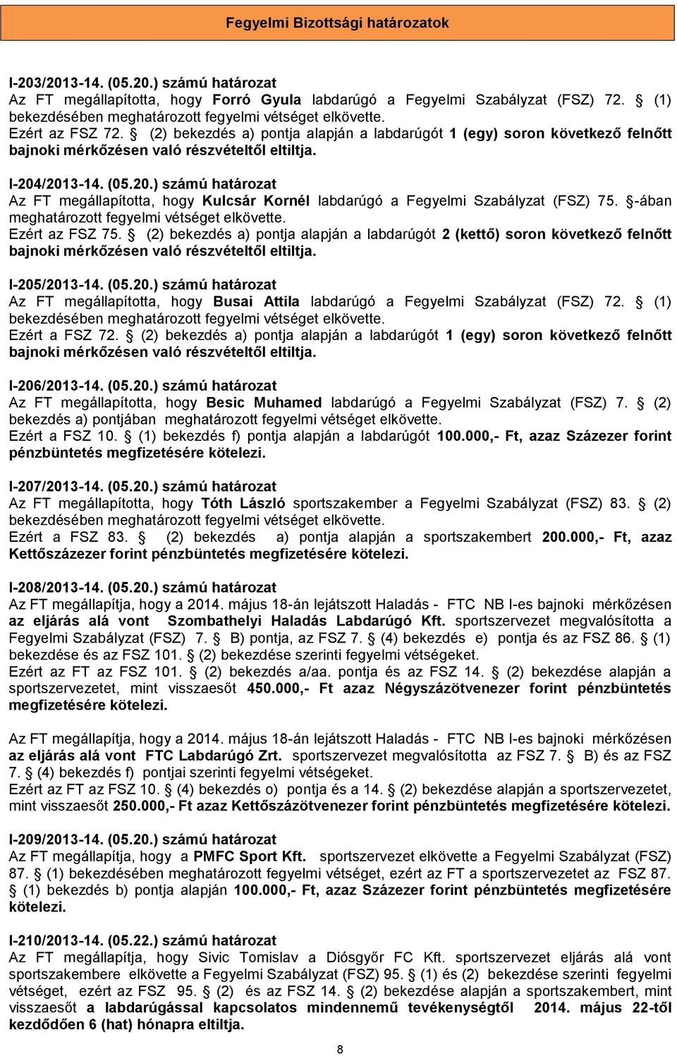 -ában meghatározott fegyelmi vétséget elkövette. Ezért az FSZ 75. (2) bekezdés a) pontja alapján a labdarúgót 2 (kettő) soron következő felnőtt I-205