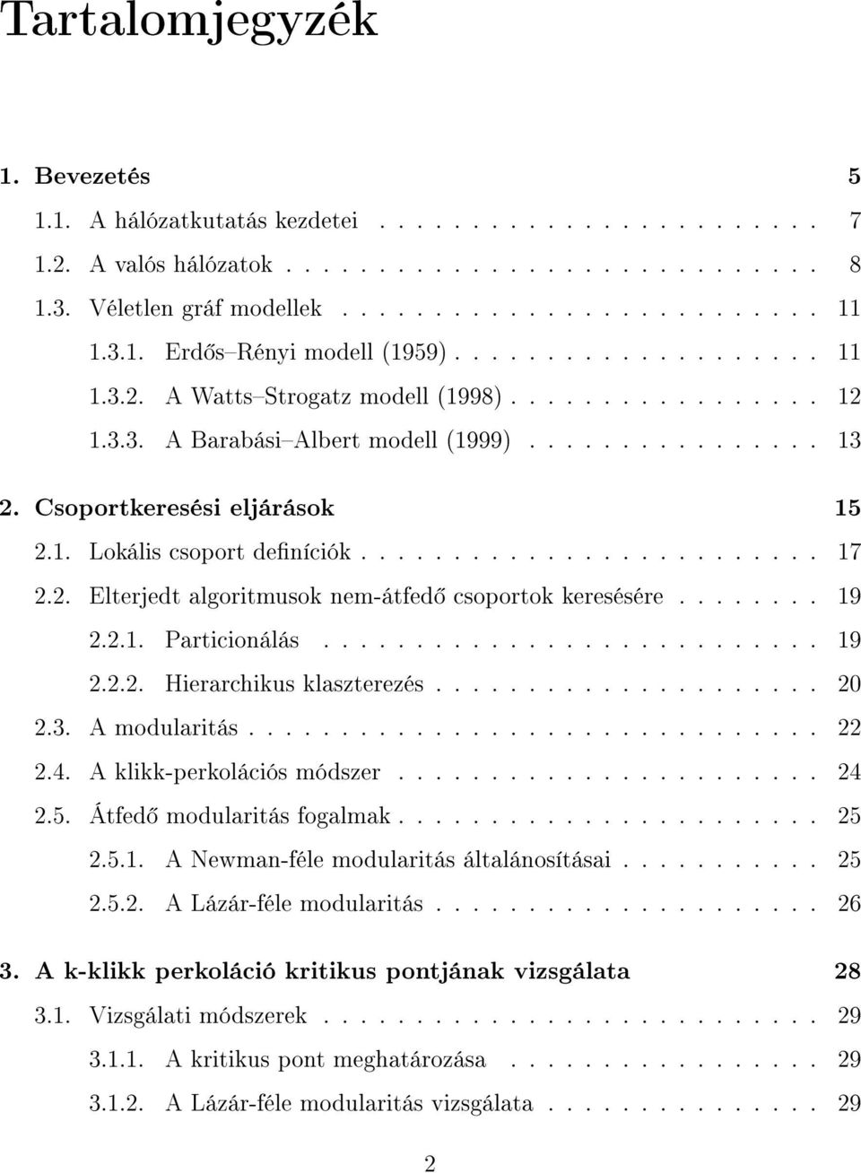 Csoportkeresési eljárások 15 2.1. Lokális csoport deníciók......................... 17 2.2. Elterjedt algoritmusok nem-átfed csoportok keresésére........ 19 2.2.1. Particionálás........................... 19 2.2.2. Hierarchikus klaszterezés.