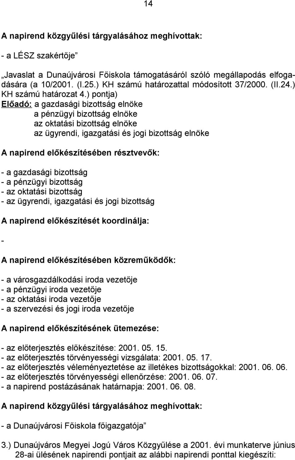 ) pontja) Előadó: a gazdasági bizottság elnöke a pénzügyi bizottság elnöke az oktatási bizottság elnöke az ügyrendi, igazgatási és jogi bizottság elnöke A napirend előkészítésében résztvevők: - a