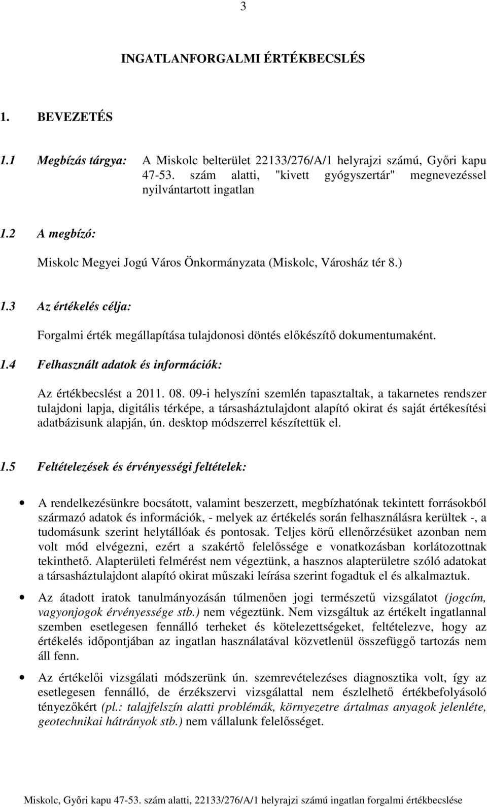 3 Az értékelés célja: Forgalmi érték megállapítása tulajdonosi döntés előkészítő dokumentumaként. 1.4 Felhasznált adatok és információk: Az értékbecslést a 2011. 08.