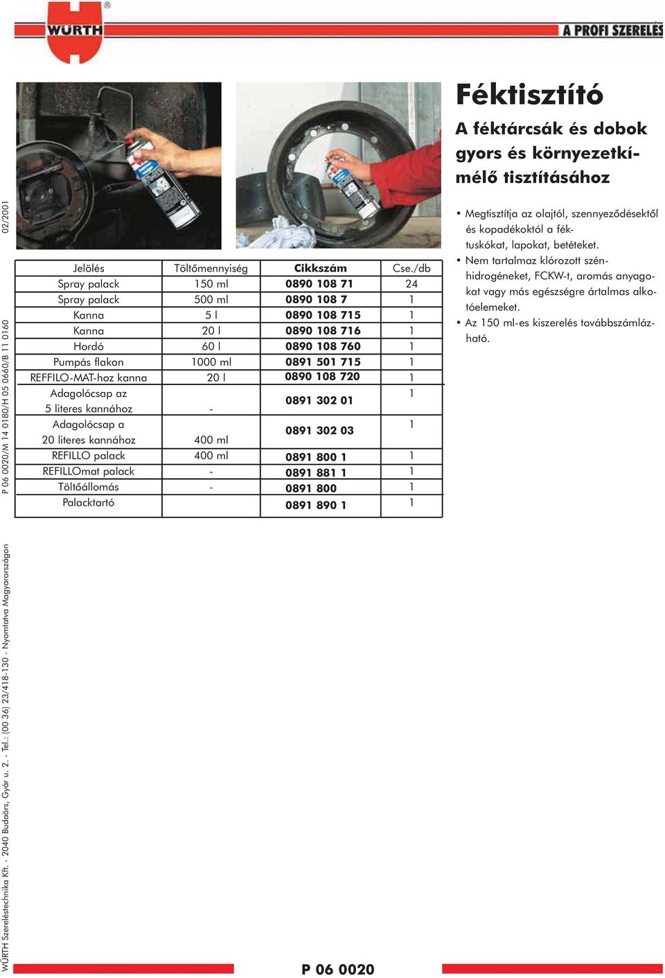 kannához Adagolócsap a 20 literes kannához REFILLO palack REFILLOmat palack Töltõállomás Palacktartó Töltõmennyiség 50 ml 500 ml 5 l 20 l 60 l 000 ml 20 l - 400 ml 400 ml - - 0890 08 7 0890 08 7 0890