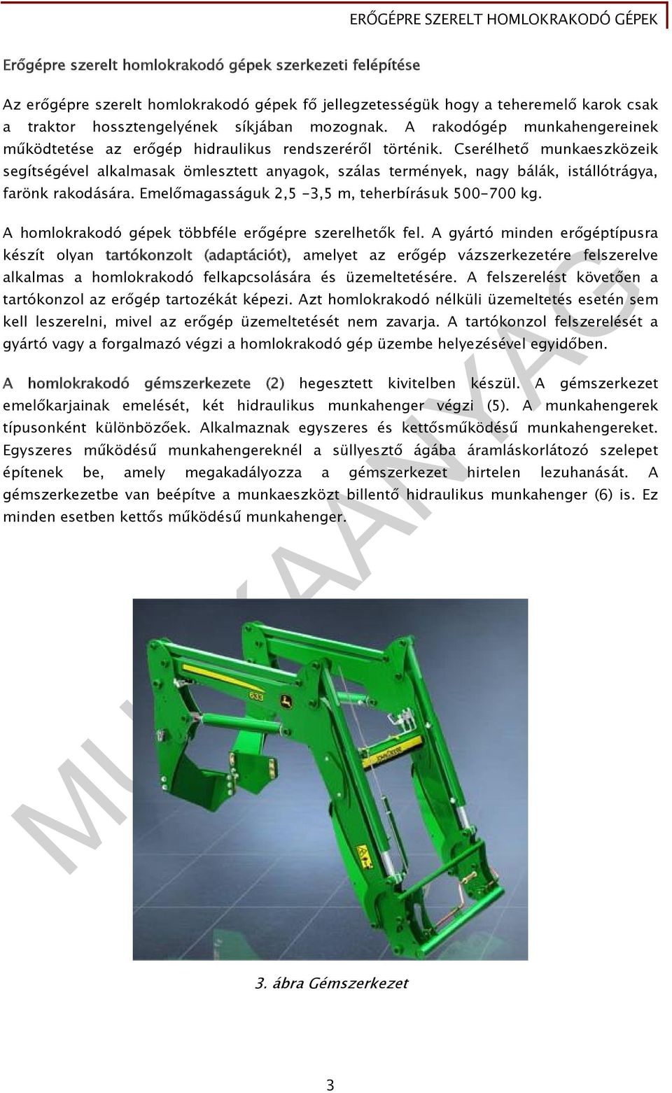 Cserélhető munkaeszközeik segítségével alkalmasak ömlesztett anyagok, szálas termények, nagy bálák, istállótrágya, farönk rakodására. Emelőmagasságuk 2,5-3,5 m, teherbírásuk 500-700 kg.