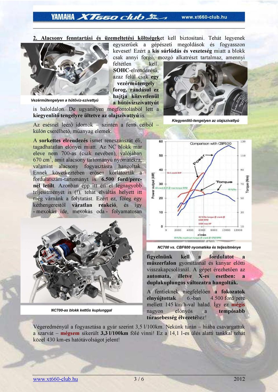 SOHC-elrendezésű, azaz felül csak egy vezérműtengely forog, ráadásul ez hajtja közvetlenül a hűtővízszivattyút is baloldalon.
