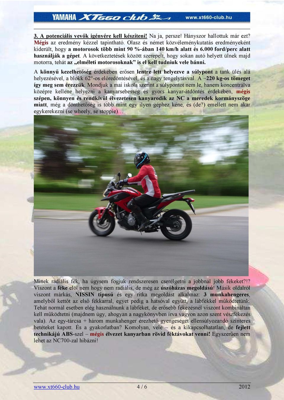 A következtetések között szerepelt, hogy sokan autó helyett ülnek majd motorra, tehát az elméleti motorosoknak is el kell tudniuk vele bánni.