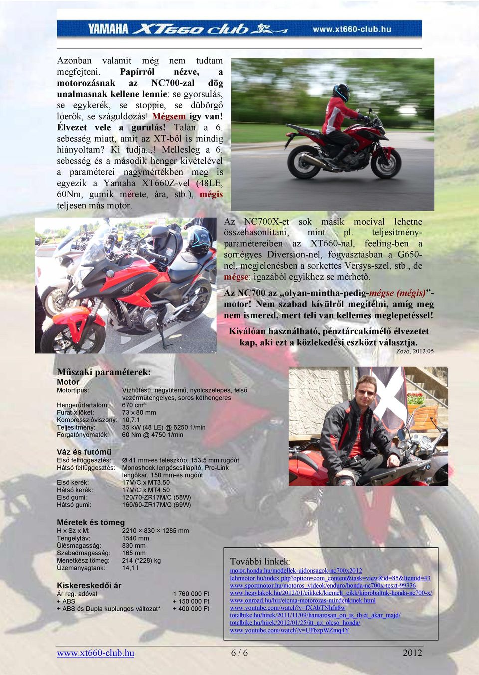 sebesség és a második henger kivételével a paraméterei nagymértékben meg is egyezik a Yamaha XT660Z-vel (48LE, 60Nm, gumik mérete, ára, stb.), mégis teljesen más motor.
