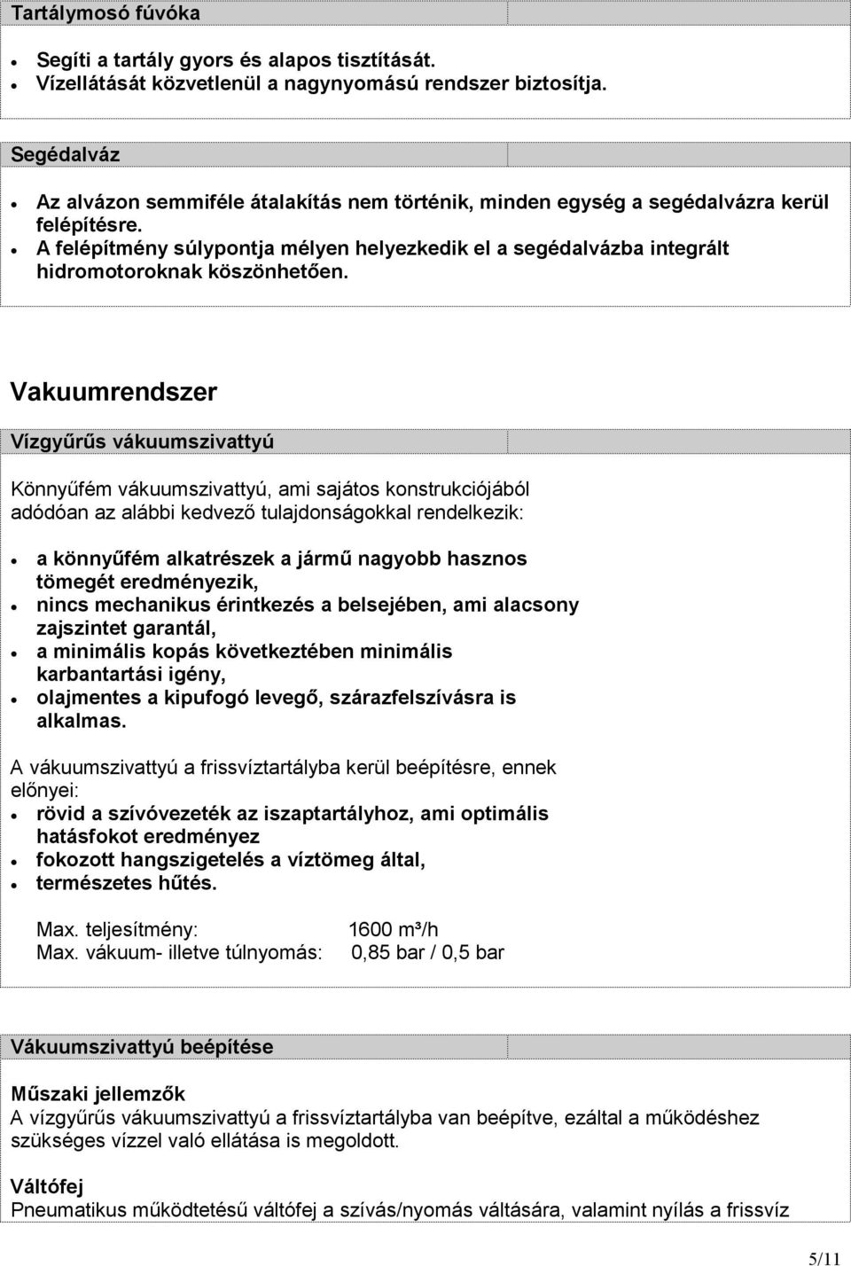 A felépítmény súlypontja mélyen helyezkedik el a segédalvázba integrált hidromotoroknak köszönhetıen.