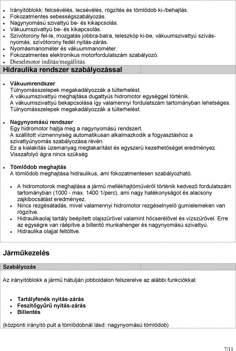 Fokozatmentes elektronikus motorfordulatszám szabályozó. Dieselmotor indítás/megállítás. Hidraulika rendszer szabályozással Vákuumrendszer Túlnyomásszelepek megakadályozzák a túlterhelést.