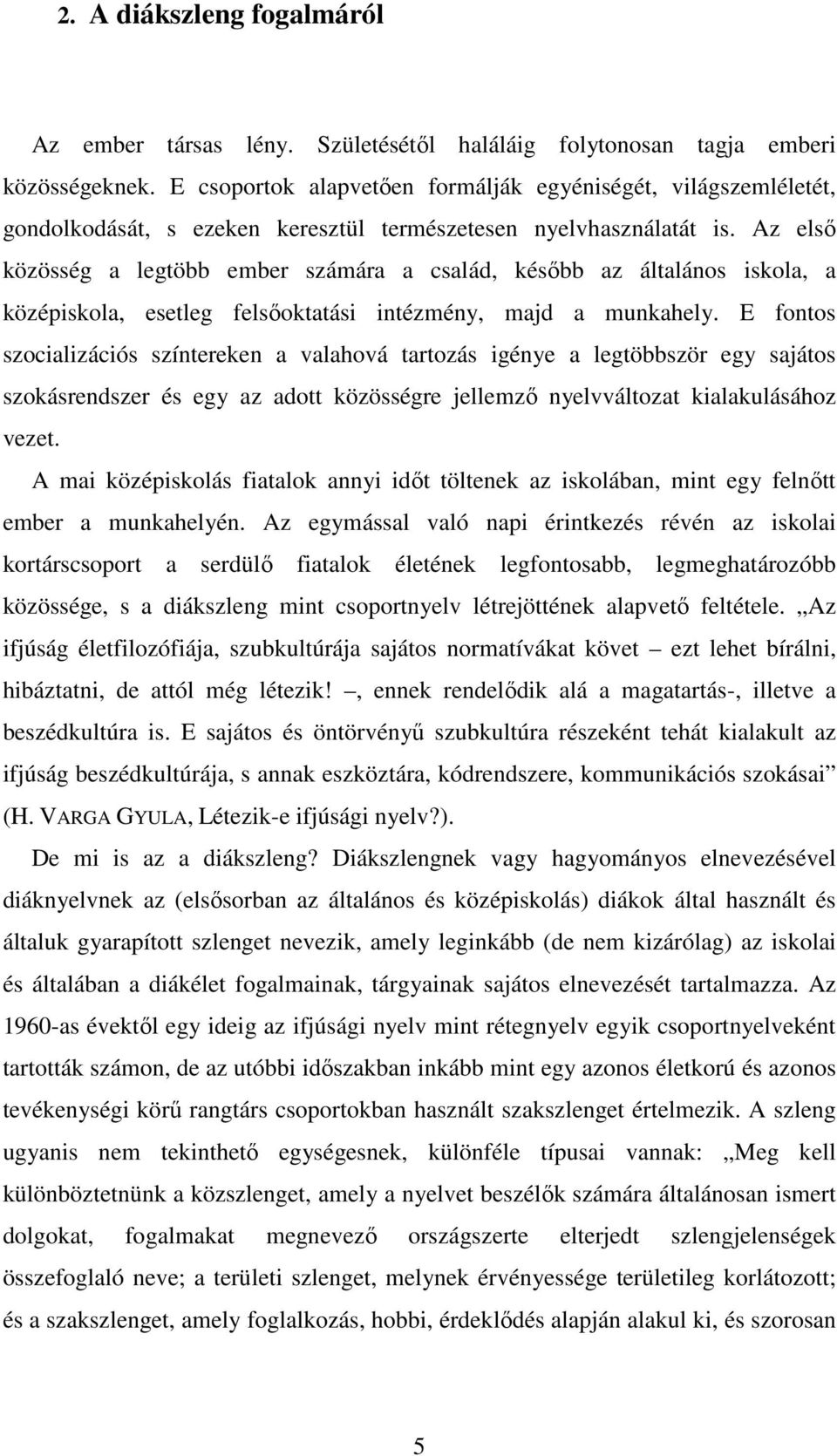 Az első közösség a legtöbb ember számára a család, később az általános iskola, a középiskola, esetleg felsőoktatási intézmény, majd a munkahely.