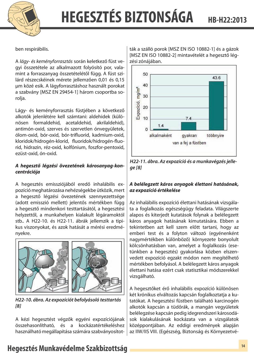 Lágy- és keményforrasztás füstjében a következő alkotók jelenlétére kell számtani: aldehidek (különösen formaldehid, acetaldehid, akrilaldehid), antimón-oxid, szerves és szervetlen ónvegyületek,