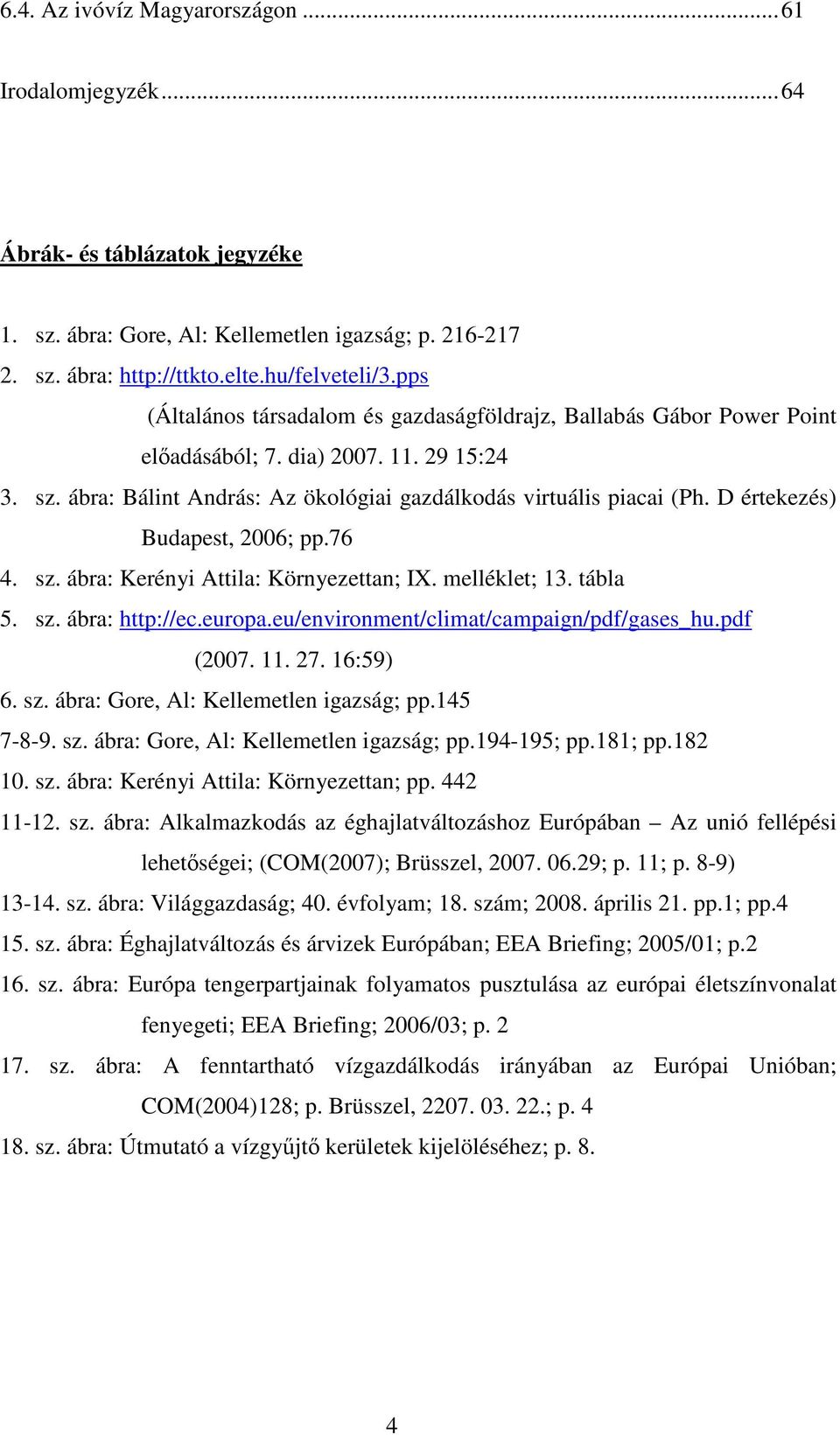 D értekezés) Budapest, 2006; pp.76 4. sz. ábra: Kerényi Attila: Környezettan; IX. melléklet; 13. tábla 5. sz. ábra: http://ec.europa.eu/environment/climat/campaign/pdf/gases_hu.pdf (2007. 11. 27.