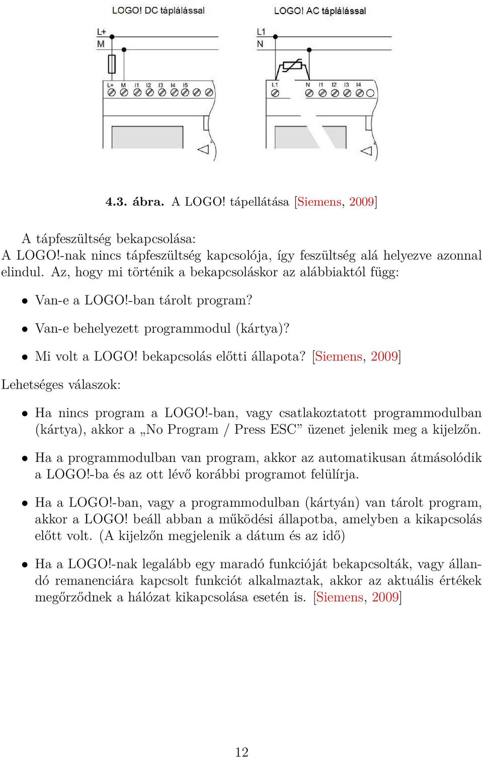 [Siemens, 2009] Lehetséges válaszok: Ha nincs program a LOGO!-ban, vagy csatlakoztatott programmodulban (kártya), akkor a No Program / Press ESC üzenet jelenik meg a kijelzőn.