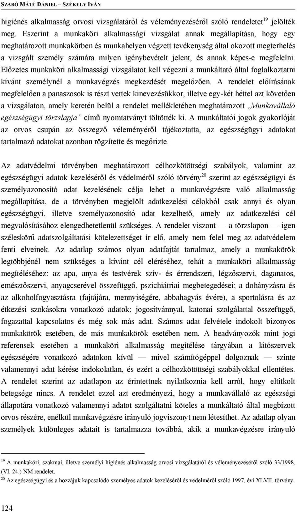 igénybevételt jelent, és annak képes-e megfelelni. Előzetes munkaköri alkalmassági vizsgálatot kell végezni a munkáltató által foglalkoztatni kívánt személynél a munkavégzés megkezdését megelőzően.