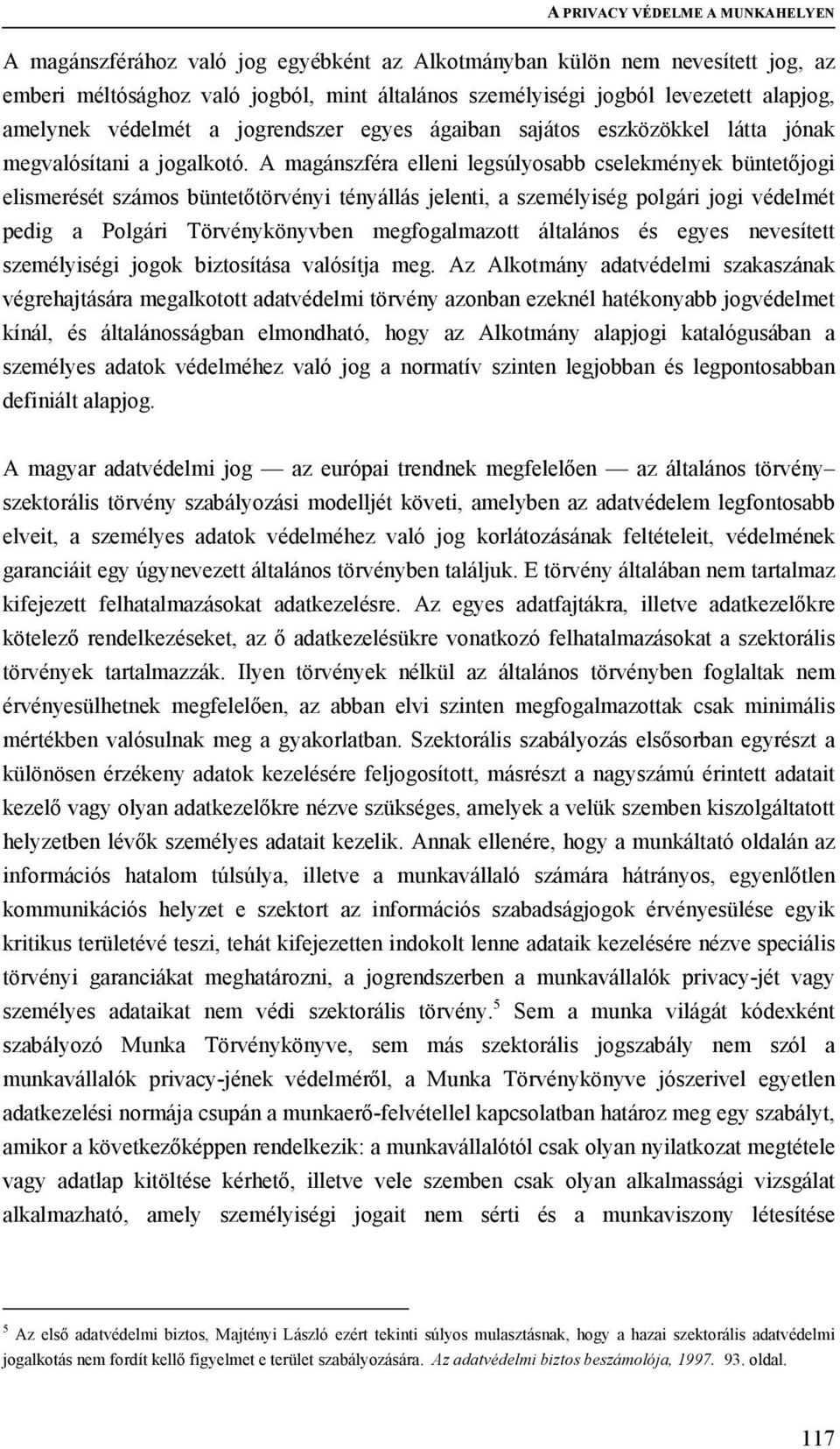 A magánszféra elleni legsúlyosabb cselekmények büntetőjogi elismerését számos büntetőtörvényi tényállás jelenti, a személyiség polgári jogi védelmét pedig a Polgári Törvénykönyvben megfogalmazott