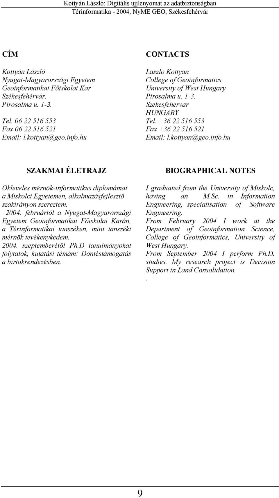 +36 22 516 553 Fax +36 22 516 521 Email: l.kttyan@ge.inf.hu SZAKMAI ÉLETRAJZ Okleveles mérnök-infrmatikus diplmámat a Misklci Egyetemen, alkalmazásfejlesztő szakirányn szereztem. 2004.