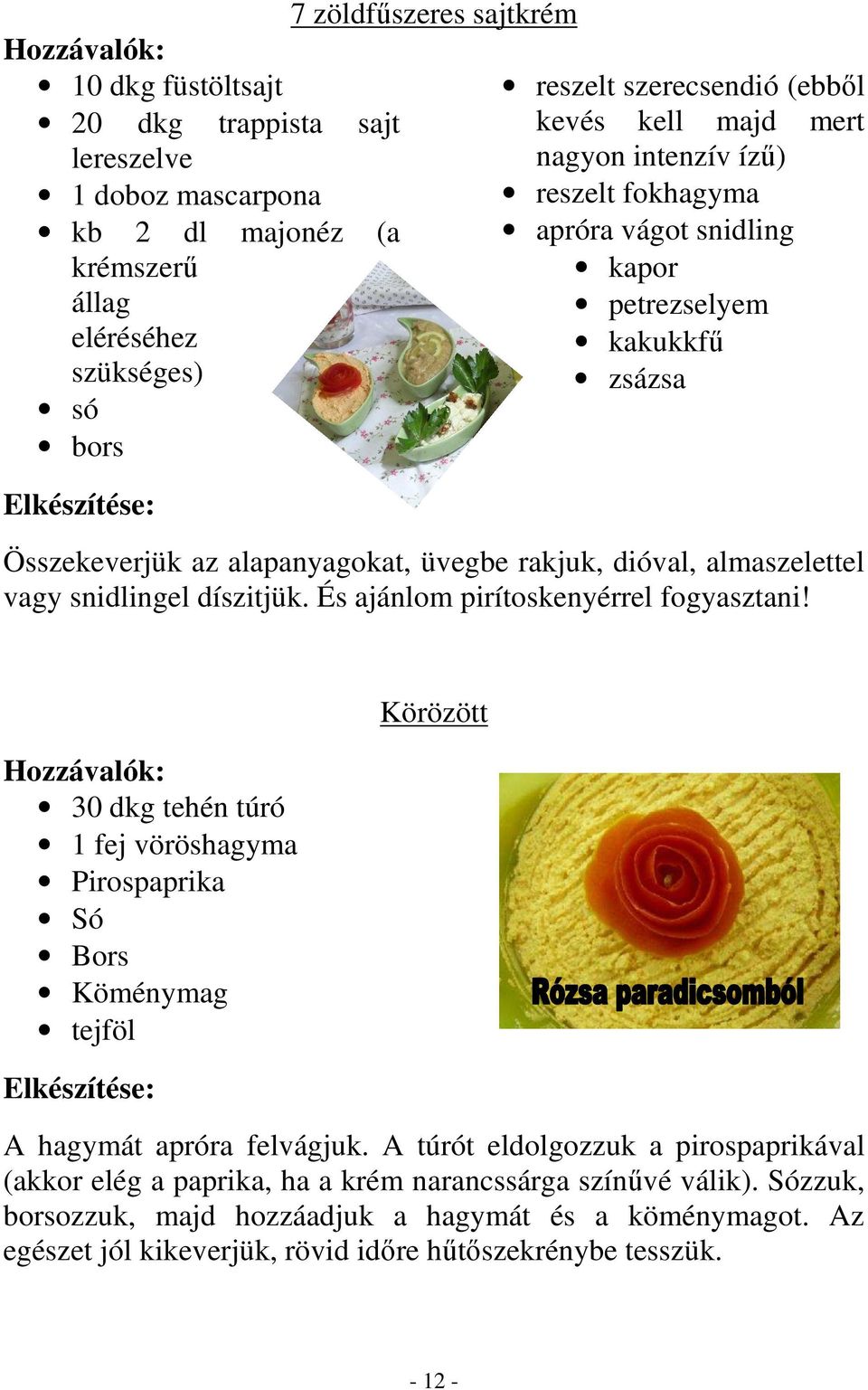 díszitjük. És ajánlom pirítoskenyérrel fogyasztani! 30 dkg tehén túró 1 fej vöröshagyma Pirospaprika Só Bors Köménymag tejföl Körözött A hagymát apróra felvágjuk.