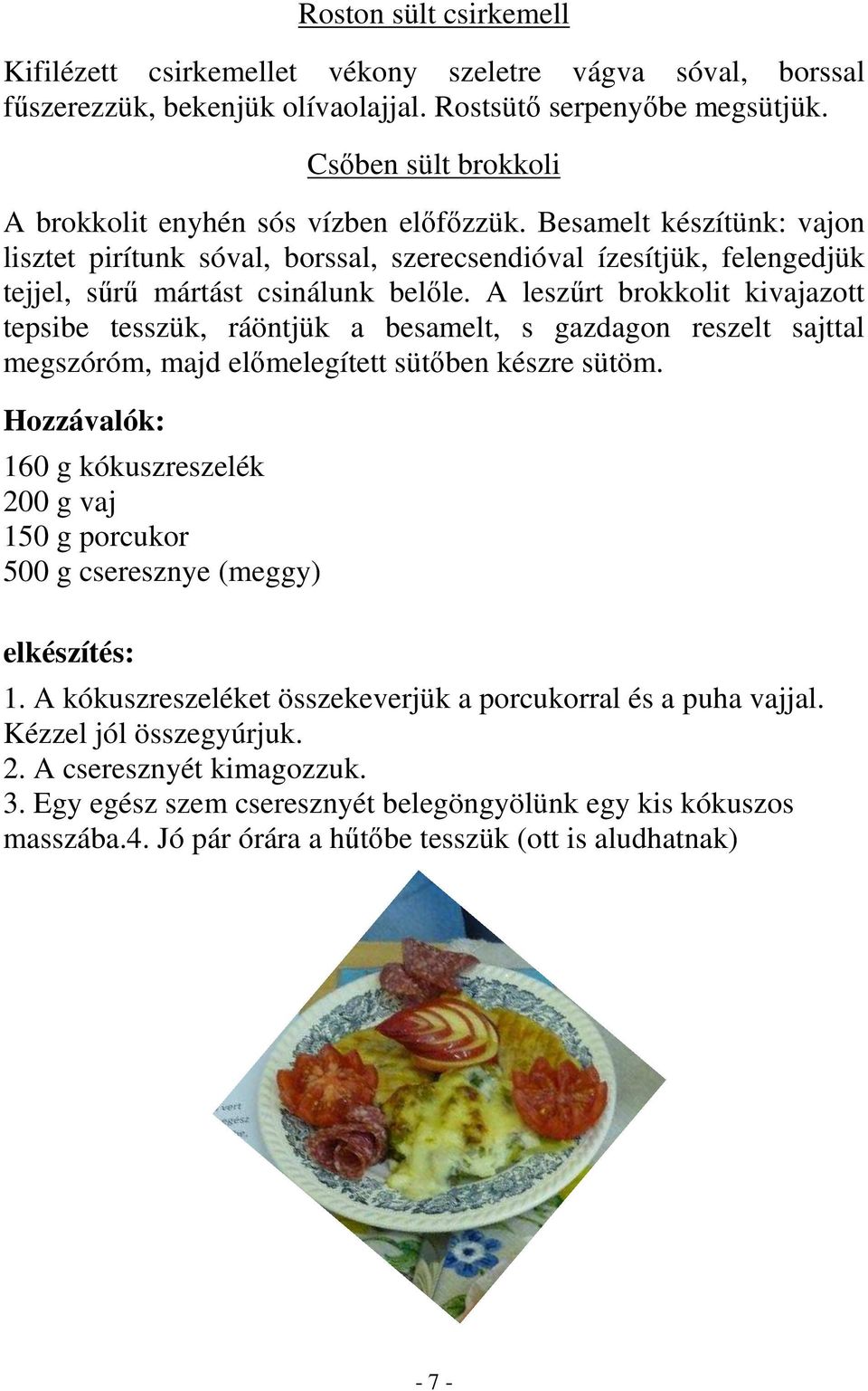 A leszűrt brokkolit kivajazott tepsibe tesszük, ráöntjük a besamelt, s gazdagon reszelt sajttal megszóróm, majd előmelegített sütőben készre sütöm.