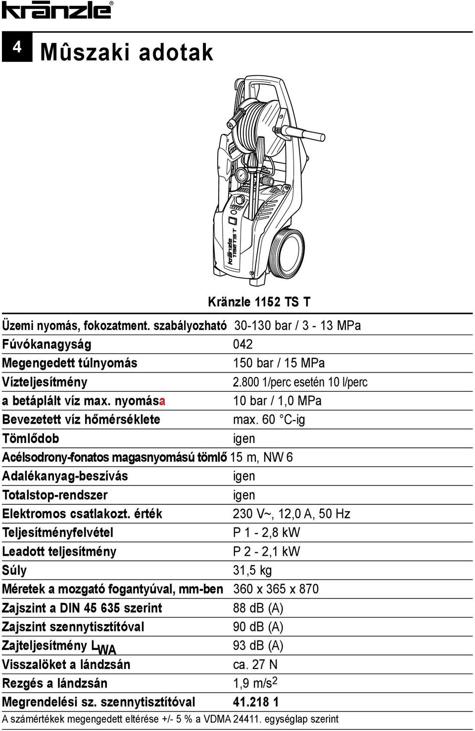 60 C-ig Tömlődob igen Acélsodrony-fonatos magasnyomású tömlő 15 m, NW 6 Adalékanyag-beszívás igen Totalstop-rendszer igen Elektromos csatlakozt.