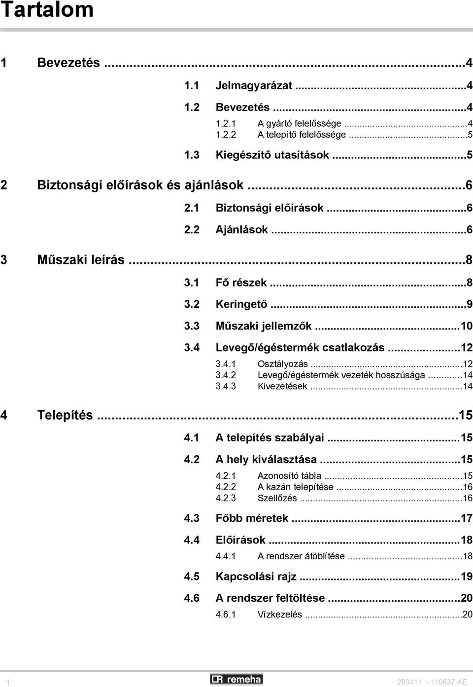 ..14 3.4.3 Kivezetések...14 4 Telepítés...15 4.1 A telepítés szabályai...15 4.2 A hely kiválasztása...15 4.2.1 Azonosító tábla...15 4.2.2 A kazán telepítése...16 4.2.3 Szellőzés...16 4.3 Főbb méretek.