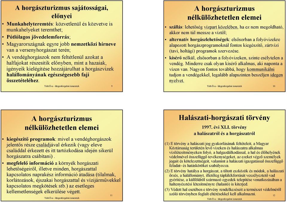 9 A horgászturizmus nélkülözhetetlen elemei szállás: lehetőség vízpart közelében, ha ez nem megoldható, akkor nem túl messze a víztől; alternatív horgászlehetőségek: elsősorban a folyóvizekre