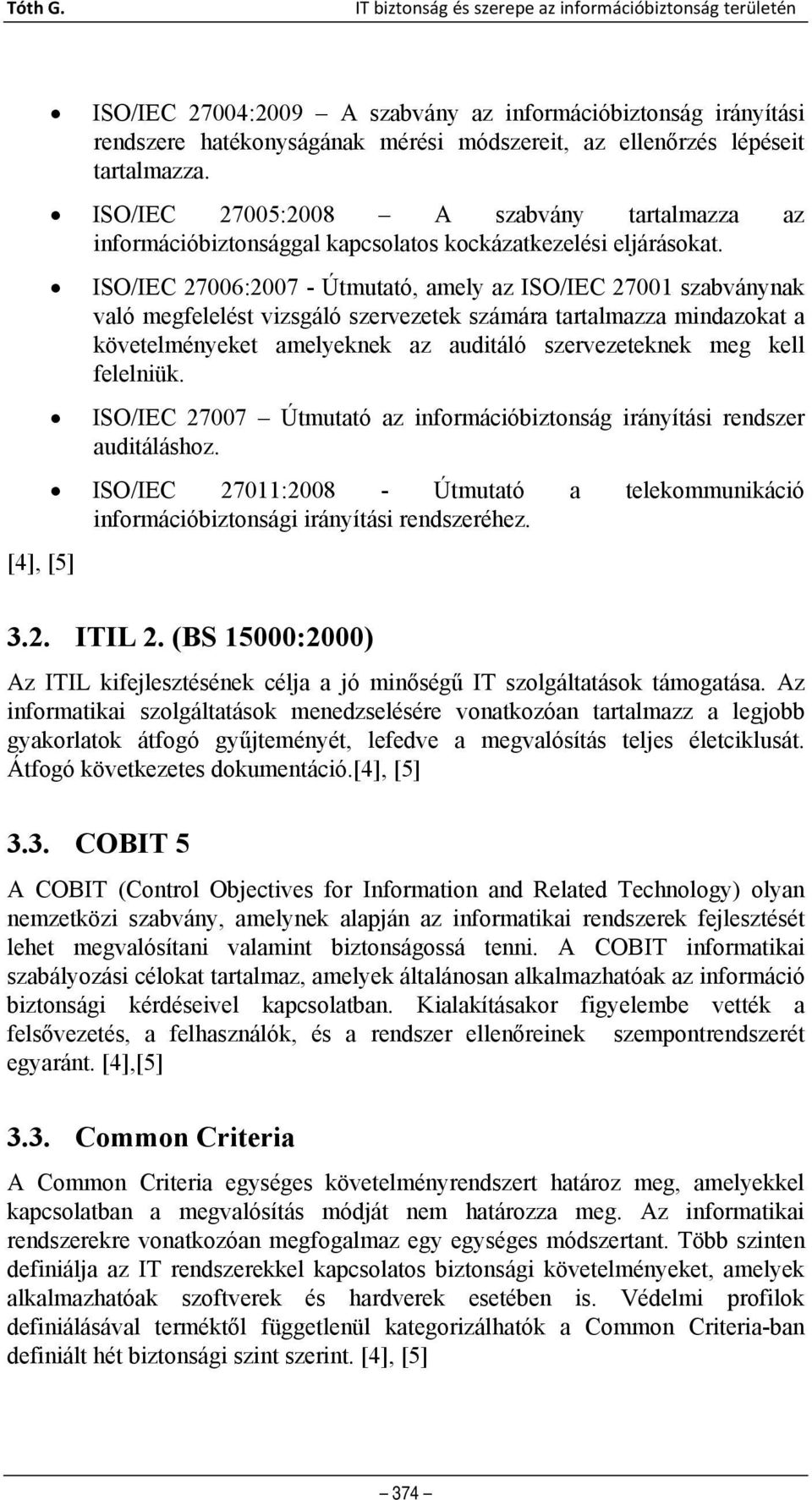 tartalmazza. ISO/IEC 27005:2008 A szabvány tartalmazza az információbiztonsággal kapcsolatos kockázatkezelési eljárásokat.