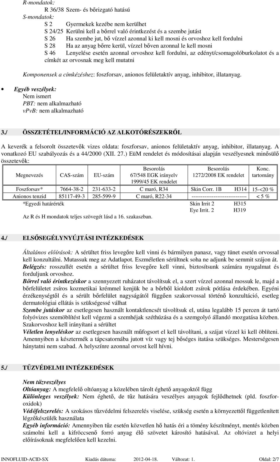 az orvosnak meg kell mutatni Komponensek a címkézéshez: foszforsav, anionos felületaktív anyag, inhibitor, illatanyag. Egyéb veszélyek: Nem ismert PBT: nem alkalmazható vpvb: nem alkalmazható 3.