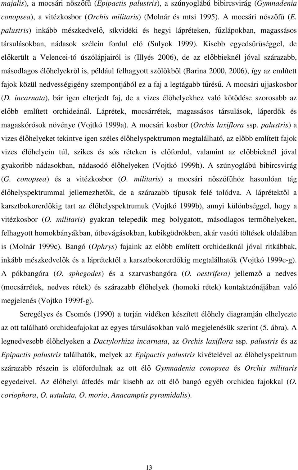 Kisebb egyedsőrőséggel, de elıkerült a Velencei-tó úszólápjairól is (Illyés 2006), de az elıbbieknél jóval szárazabb, másodlagos élıhelyekrıl is, például felhagyott szılıkbıl (Barina 2000, 2006), így