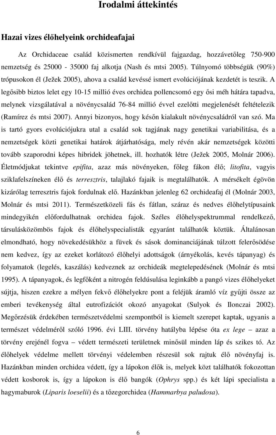 A legısibb biztos lelet egy 10-15 millió éves orchidea pollencsomó egy ısi méh hátára tapadva, melynek vizsgálatával a növénycsalád 76-84 millió évvel ezelıtti megjelenését feltételezik (Ramírez és