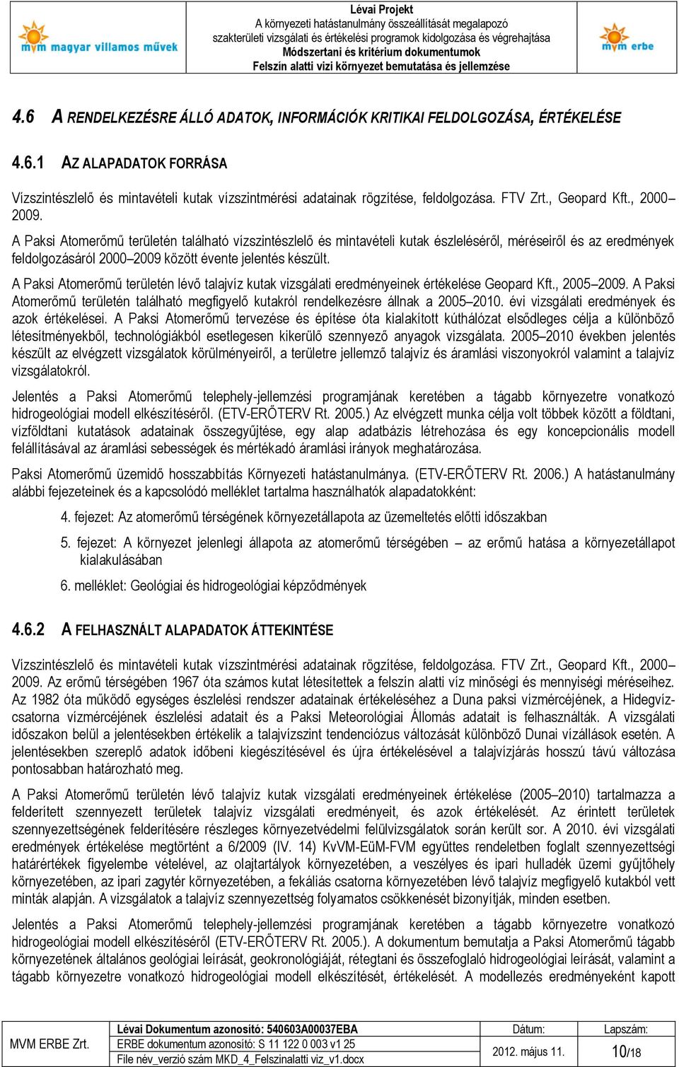 A Paksi Atomerőmű területén található vízszintészlelő és mintavételi kutak észleléséről, méréseiről és az eredmények feldolgozásáról 2000 2009 között évente jelentés készült.