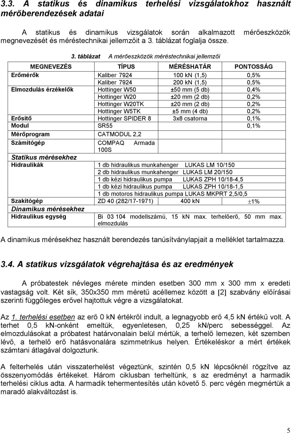 táblázat A mérőeszközök méréstechnikai jellemzői MEGNEVEZÉS TÍPUS MÉRÉSHATÁR PONTOSSÁG Erőmérők Kaliber 794 kn (,5),5% Elmozdulás érzékelők Kaliber 794 Hottinger W5 kn (,5) ±5 mm (5 db),5%,4%