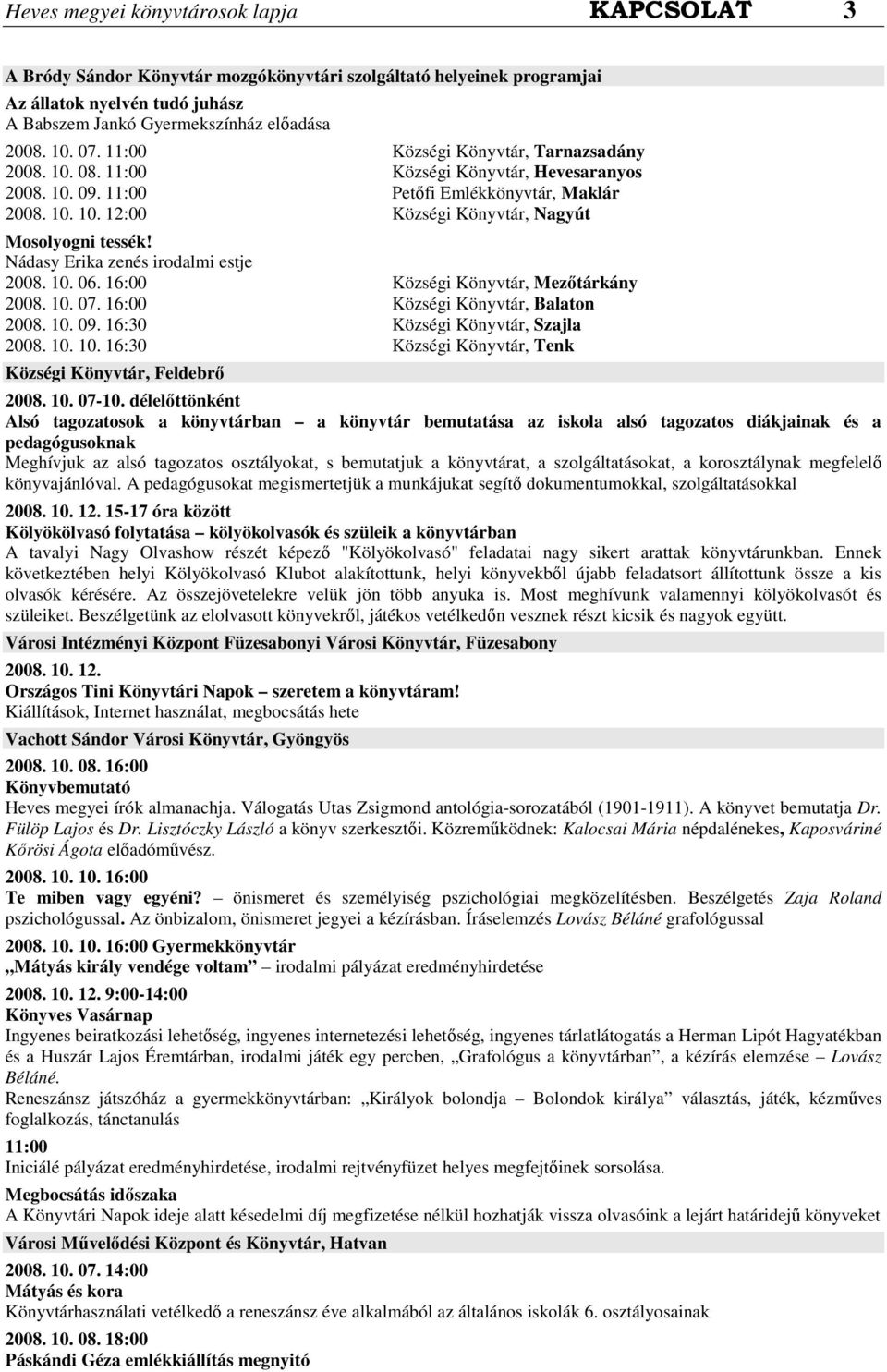 Nádasy Erika zenés irodalmi estje 2008. 10. 06. 16:00 Községi Könyvtár, Mezıtárkány 2008. 10. 07. 16:00 Községi Könyvtár, Balaton 2008. 10. 09. 16:30 Községi Könyvtár, Szajla 2008. 10. 10. 16:30 Községi Könyvtár, Tenk Községi Könyvtár, Feldebrı 2008.