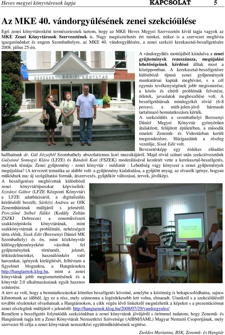 Nagy megtiszteltetés ért minket, mikor is a szervezet meghívta igazgatónınket és engem Szombathelyre, az MKE 40. vándorgyőlésére, a zenei szekció kerekasztal-beszélgetésére 2008. július 25-én.