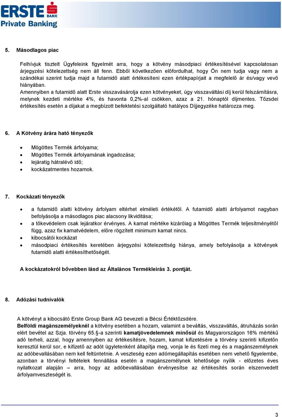 Amennyiben a futamidő alatt Erste visszavásárolja ezen kötvényeket, úgy visszaváltási díj kerül felszámításra, melynek kezdeti mértéke 4%, és havonta 0,2%-al csökken, azaz a 21. hónaptól díjmentes.