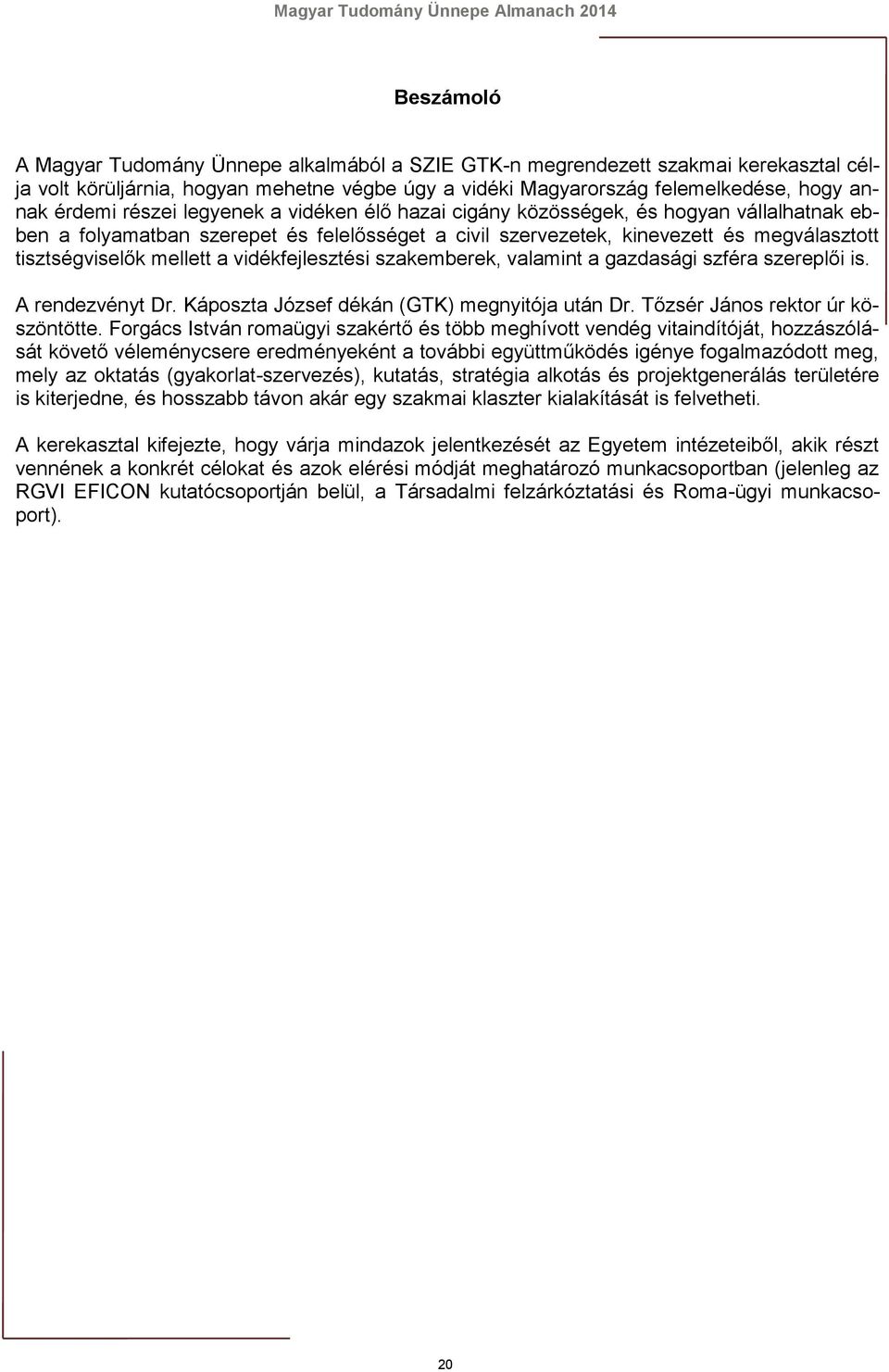 vidékfejlesztési szakemberek, valamint a gazdasági szféra szereplői is. A rendezvényt Dr. Káposzta József dékán (GTK) megnyitója után Dr. Tőzsér János rektor úr köszöntötte.
