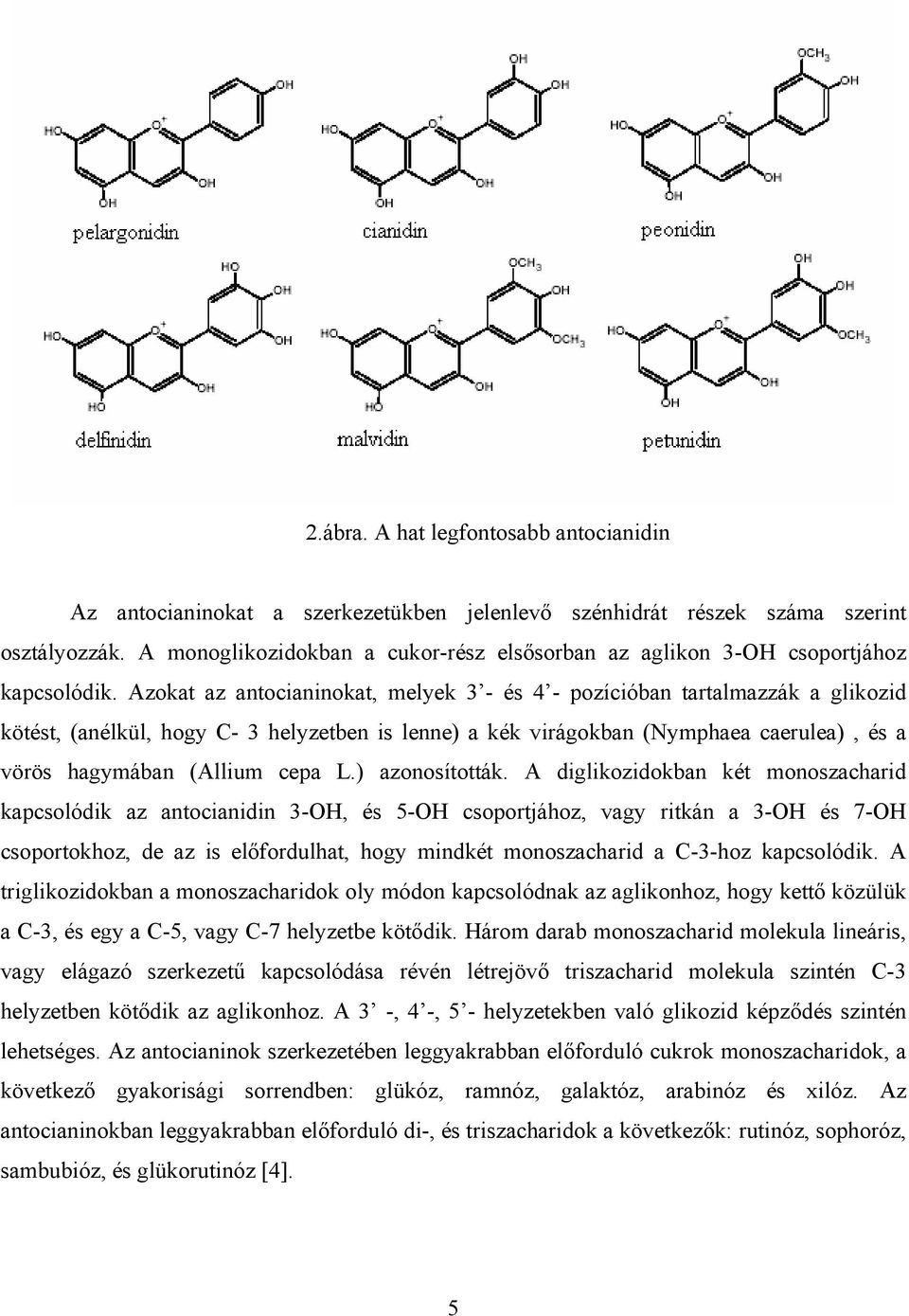 Azokat az antocianinokat, melyek 3 - és 4 - pozícióban tartalmazzák a glikozid kötést, (anélkül, hogy C- 3 helyzetben is lenne) a kék virágokban (Nymphaea caerulea), és a vörös hagymában (Allium cepa