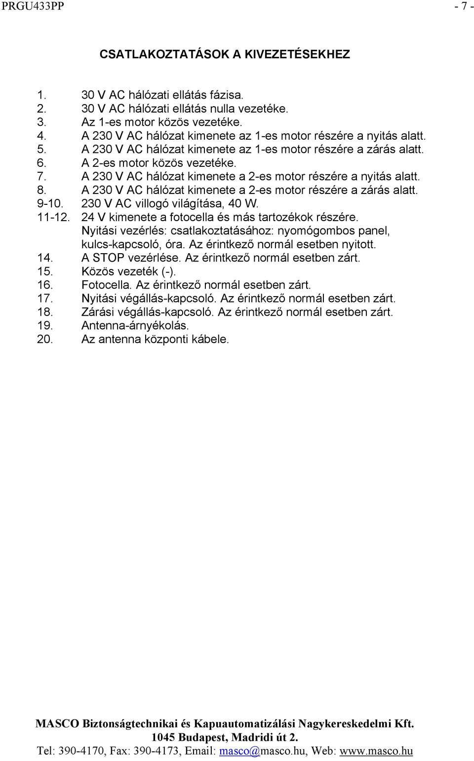 A 230 V AC hálózat kimenete a 2-es motor részére a nyitás alatt. 8. A 230 V AC hálózat kimenete a 2-es motor részére a zárás alatt. 9-10. 230 V AC villogó világítása, 40 W. 11-12.